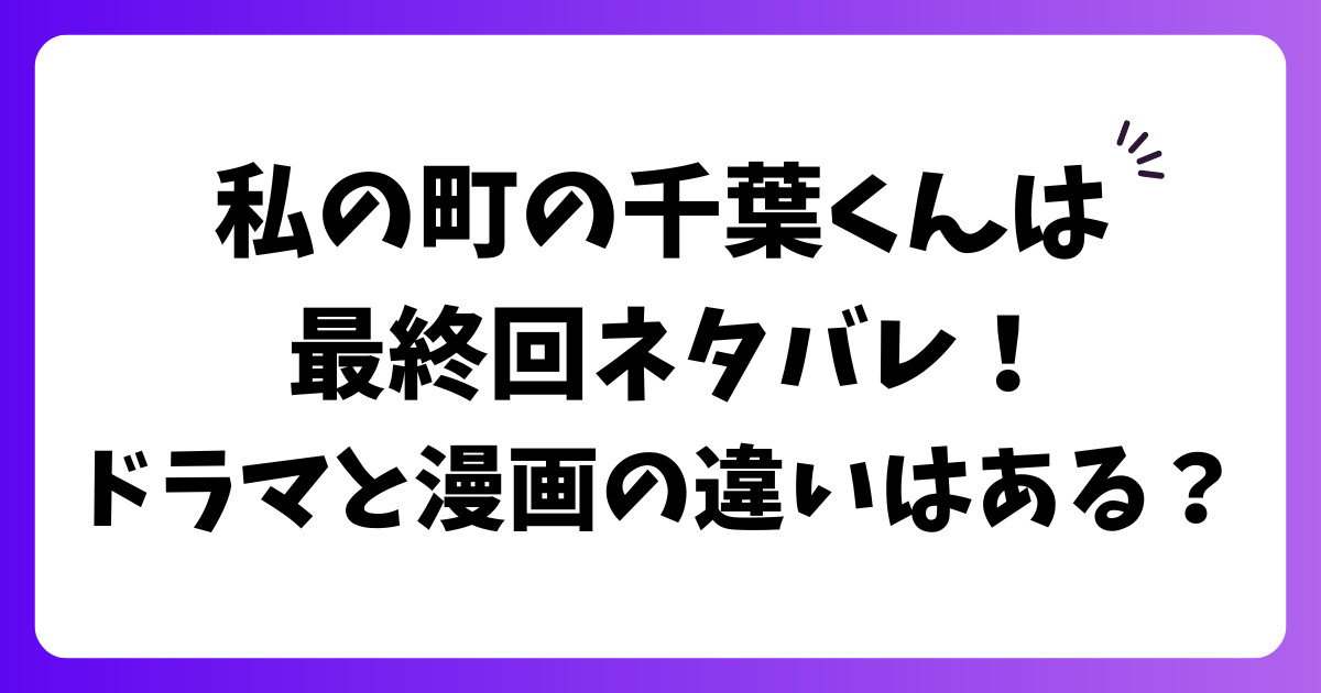 私の町の千葉くんは最終回ネタバレ！ドラマと漫画の違いはある？